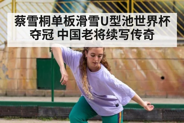 蔡雪桐单板滑雪U型池世界杯夺冠 中国老将续写传奇 - YABO SPORTS